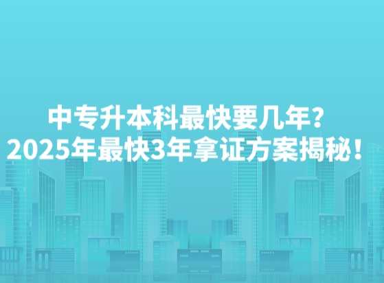 中专升本科最快要几年？2025年最快3年拿证方案揭秘！