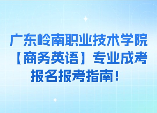 广东岭南职业技术学院【商务英语】专业成考报名报考指南！