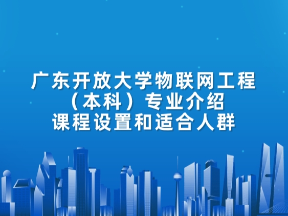 广东开放大学物联网工程（本科）专业介绍：课程设置和适合人群