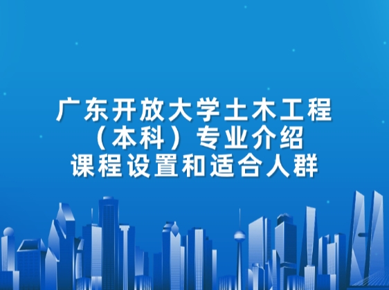 广东开放大学土木工程（本科）专业介绍：课程设置和适合人群