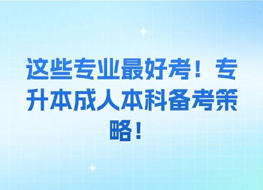 这些专业最好考！专升本成人本科备考策略！