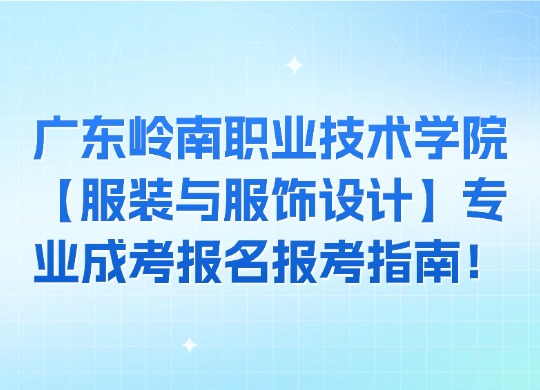 广东岭南职业技术学院【服装与服饰设计】专业成考报名报考指南！