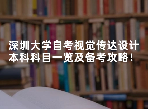 深圳大学自考视觉传达设计本科科目一览及备考攻略！