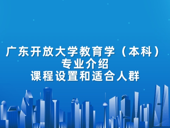 广东开放大学教育学（本科）专业介绍：课程设置和适合人群