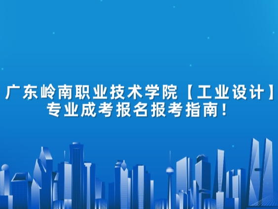 广东岭南职业技术学院【工业设计】专业成考报名报考指南！