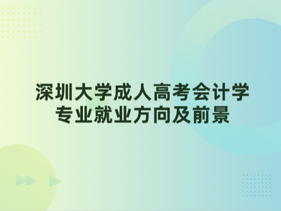 深圳大学成人高考会计学专业就业方向及前景