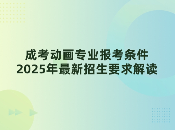 成考动画专业报考条件，2025年最新招生要求解读