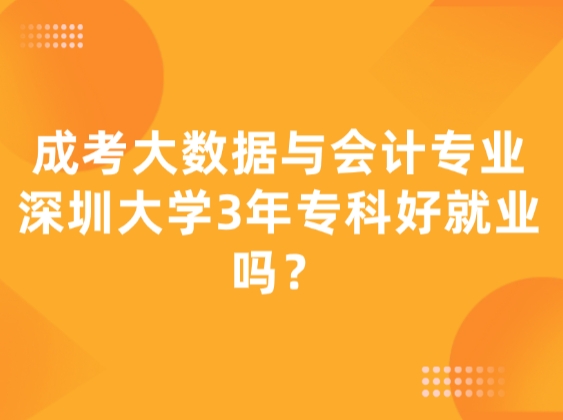 成考大数据与会计专业，深圳大学3年专科好就业吗？