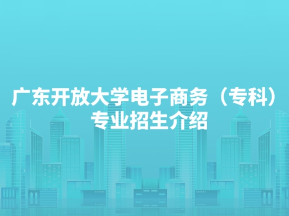 广东开放大学电子商务（专科）专业招生介绍