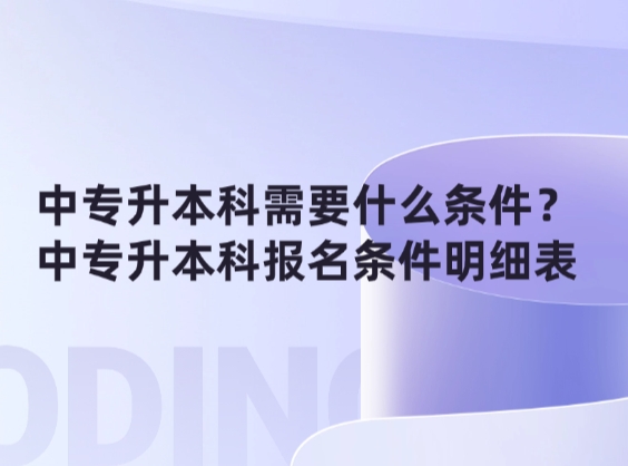 中专升本科需要什么条件？中专升本科报名条件明细表