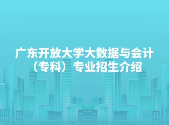 广东开放大学大数据与会计（专科）专业招生介绍