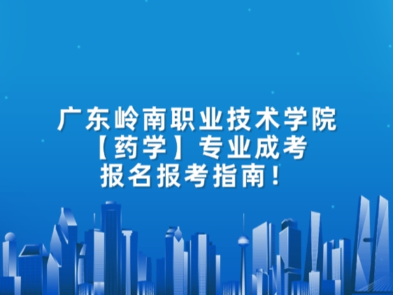 广东岭南职业技术学院【药学】专业成考报名报考指南！