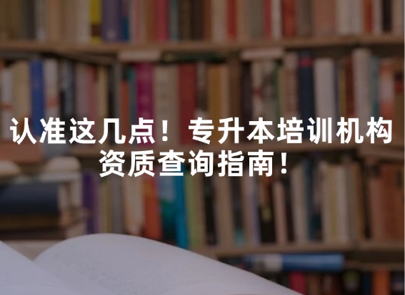 认准这几点！专升本培训机构资质查询指南！