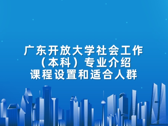 广东开放大学社会工作（本科）专业介绍：课程设置和适合人群