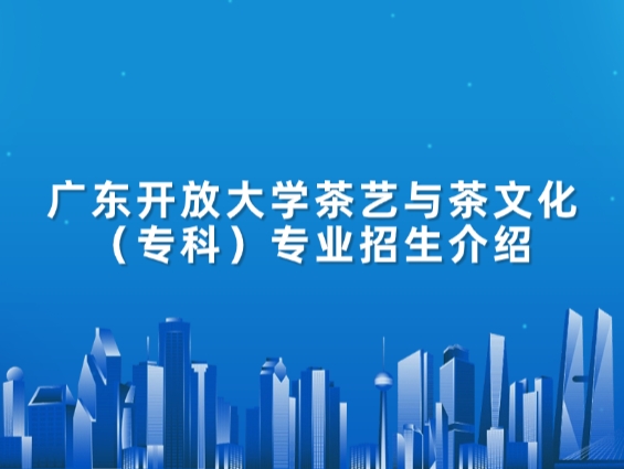 广东开放大学茶艺与茶文化（专科）专业招生介绍