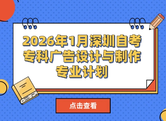 2026年1月深圳自考专科广告设计与制作专业计划
