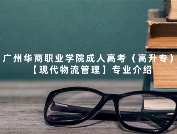 广州华商职业学院成人高考（高升专）【现代物流管理】专业介绍