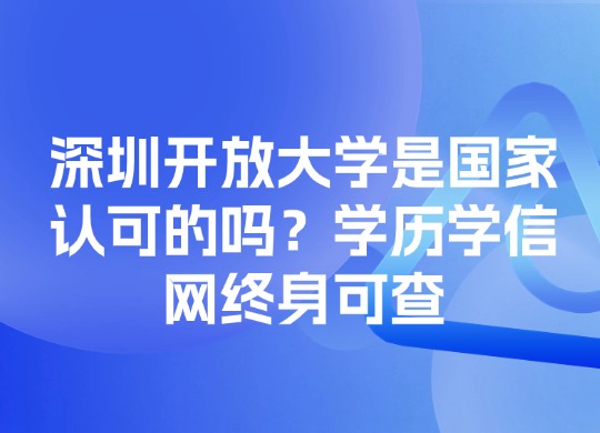 深圳开放大学是国家认可的吗？学历学信网终身可查