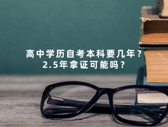 高中学历自考本科要几年？2.5年拿证可能吗？
