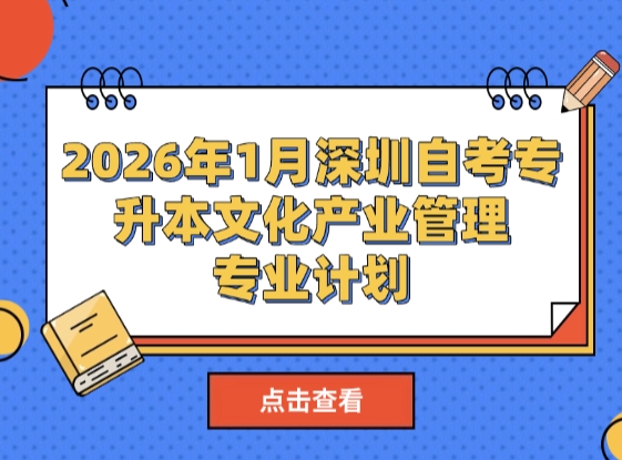 2026年1月深圳自考专升本文化产业管理专业开考安排