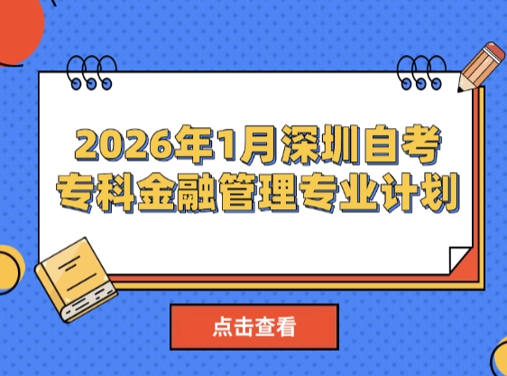 2026年1月深圳自考专科金融管理专业计划