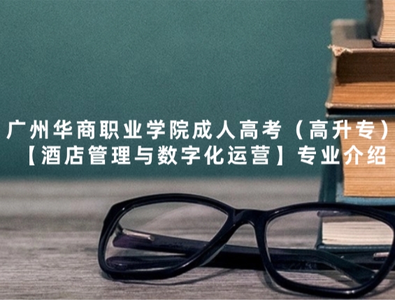 广州华商职业学院成人高考（高升专）【酒店管理与数字化运营】专业介绍