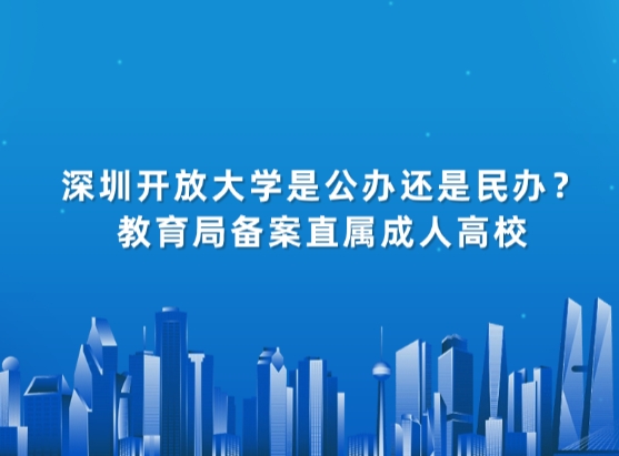 深圳开放大学是公办还是民办？教育局备案直属成人高校
