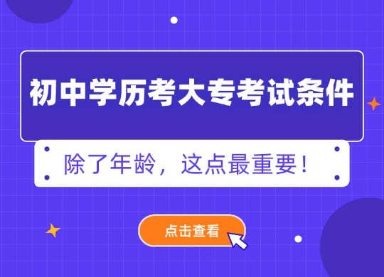 初中学历考大专考试条件：除了年龄，这点最重要！