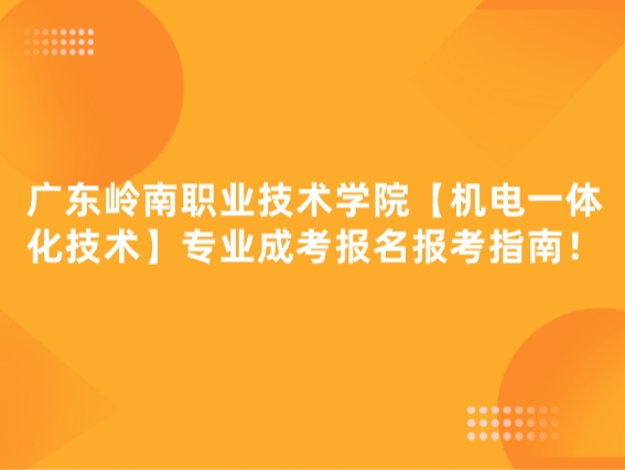 广东岭南职业技术学院【机电一体化技术】专业成考报名报考指南！