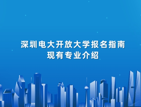 深圳电大开放大学报名指南,现有专业介绍