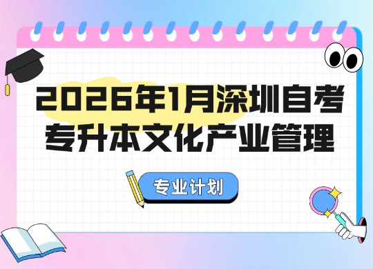 2026年1月深圳自考专升本文化产业管理专业计划