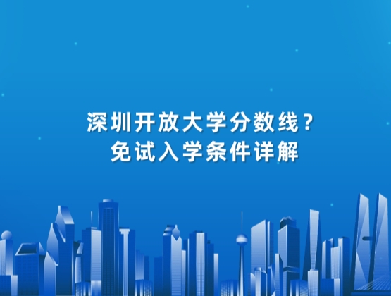 深圳开放大学分数线？免试入学条件详解