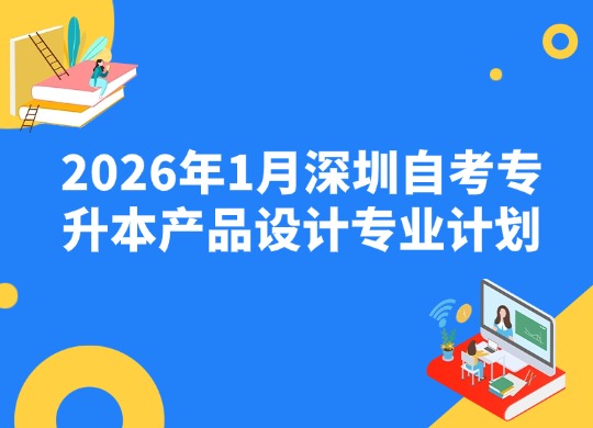 2026年1月深圳自考专升本产品设计专业计划