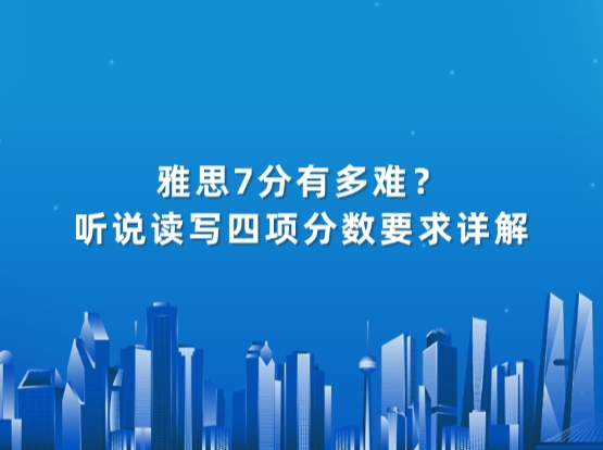 雅思7分有多难？听说读写四项分数要求详解