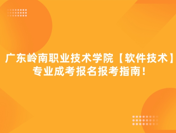 广东岭南职业技术学院【软件技术】专业成考报名报考指南！