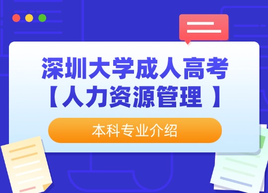 深圳大学成人高考【人力资源管理 】本科专业介绍
