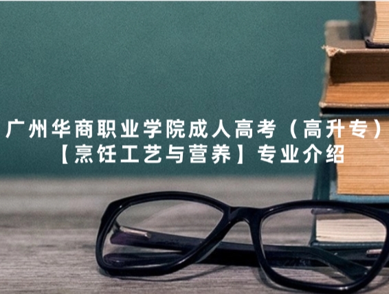 广州华商职业学院成人高考（高升专）【烹饪工艺与营养】专业介绍