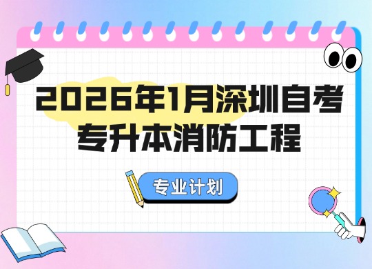 2026年1月深圳自考专升本消防工程专业计划