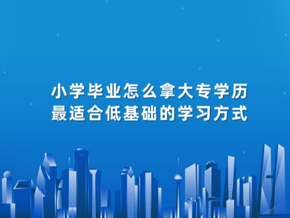 小学毕业怎么拿大专学历，最适合低基础的学习方式