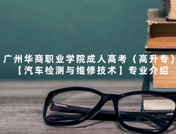 广州华商职业学院成人高考（高升专）【汽车检测与维修技术】专业介绍