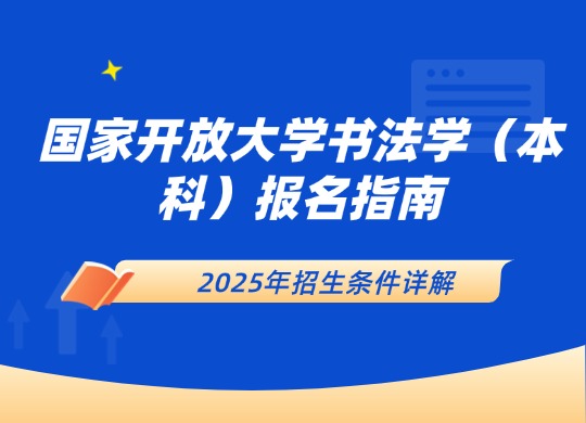国家开放大学书法学（本科）报名指南：2025年招生条件详解