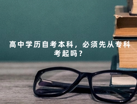 高中学历自考本科，必须先从专科考起吗？