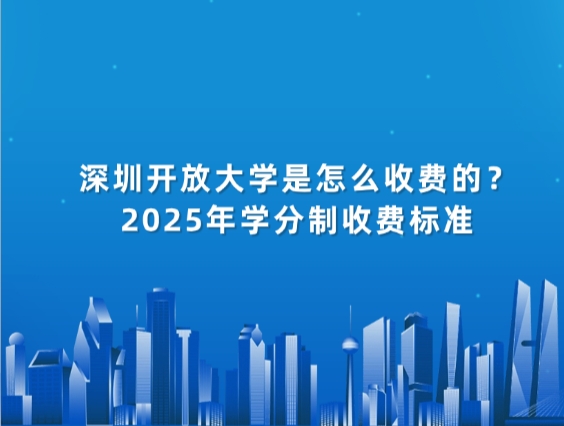 深圳开放大学是怎么收费的？2025年学分制收费标准