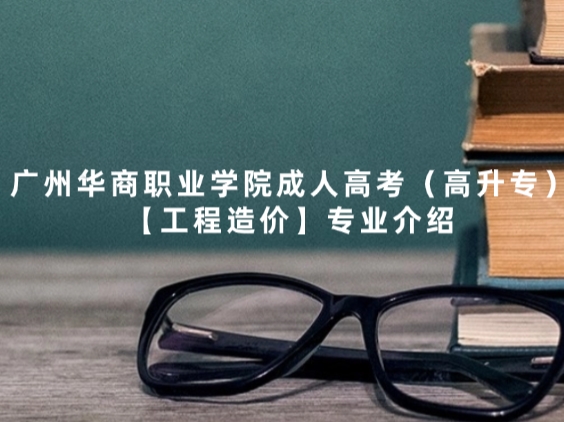 广州华商职业学院成人高考（高升专）【工程造价】专业介绍