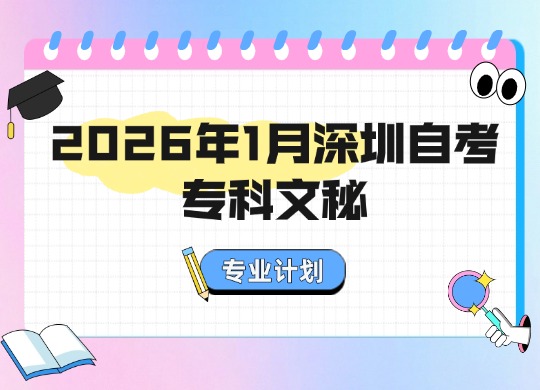 2026年1月深圳自考专科文秘专业计划