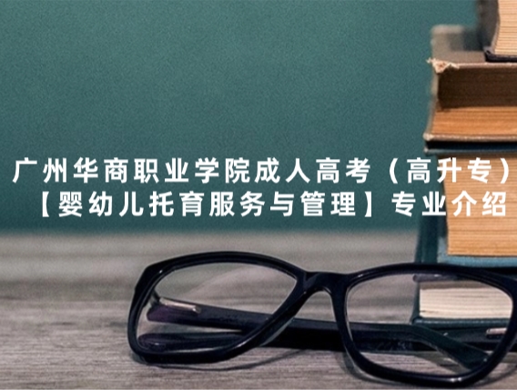 广州华商职业学院成人高考（高升专）【婴幼儿托育服务与管理】专业介绍