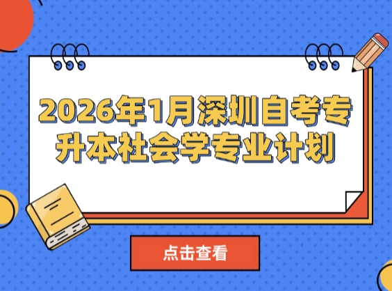 2026年1月深圳自考专升本社会学专业计划