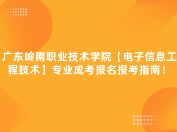 广东岭南职业技术学院【电子信息工程技术】专业成考报名报考指南！