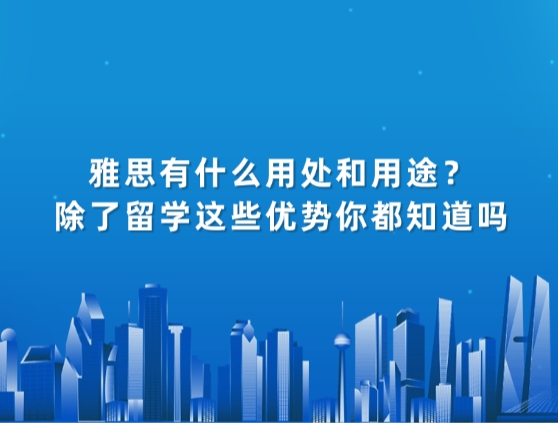 雅思有什么用处和用途？除了留学这些优势你都知道吗