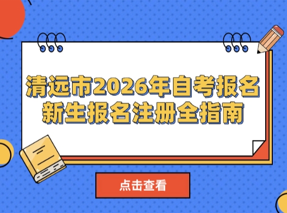 清远市2026年自考报名又要开始了！新生报名注册全指南
